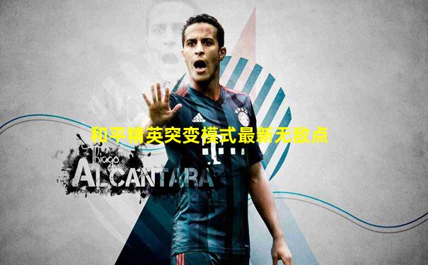 和平精英突变模式最新无敌点