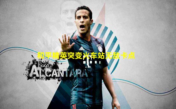 和平精英突变火车站无敌卡点