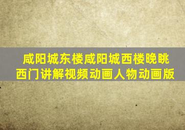 咸阳城东楼咸阳城西楼晚眺西门讲解视频动画人物动画版