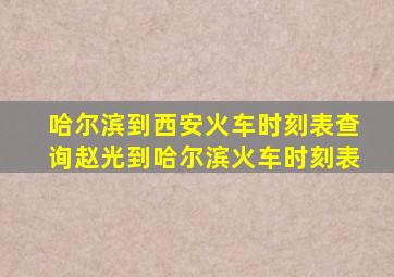 哈尔滨到西安火车时刻表查询赵光到哈尔滨火车时刻表
