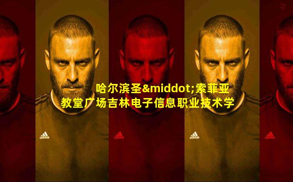 哈尔滨圣·索菲亚教堂广场吉林电子信息职业技术学院