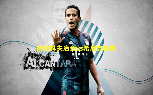 哈尔科夫冶金vs希尼克体育