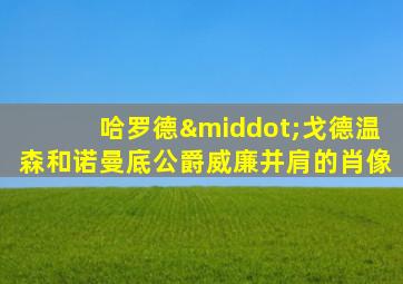哈罗德·戈德温森和诺曼底公爵威廉并肩的肖像