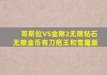 哥斯拉VS金刚2无限钻石无限金币有刀疤王和雪魔版