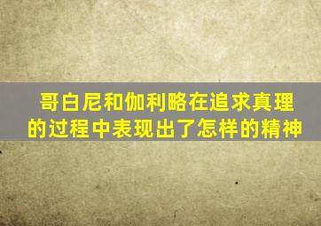 哥白尼和伽利略在追求真理的过程中表现出了怎样的精神