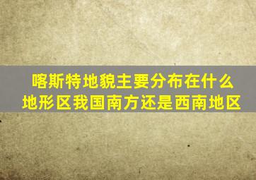 喀斯特地貌主要分布在什么地形区我国南方还是西南地区