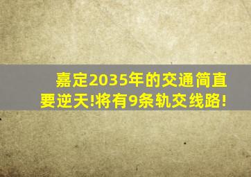 嘉定2035年的交通简直要逆天!将有9条轨交线路!