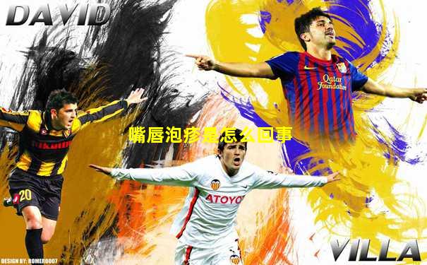 嘴唇泡疹是怎么回事