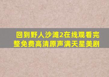 回到野人沙滩2在线观看完整免费高清原声满天星美剧