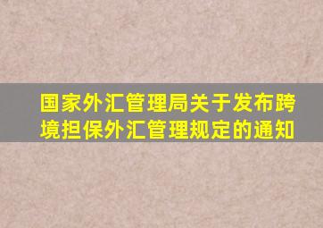 国家外汇管理局关于发布跨境担保外汇管理规定的通知