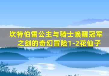 坎特伯雷公主与骑士唤醒冠军之剑的奇幻冒险1-2花仙子