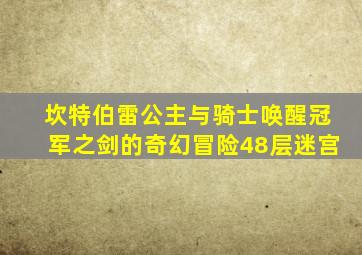 坎特伯雷公主与骑士唤醒冠军之剑的奇幻冒险48层迷宫
