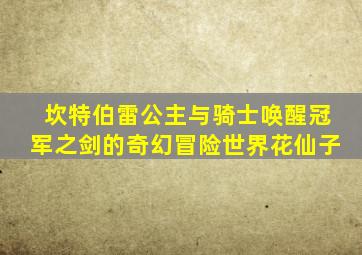 坎特伯雷公主与骑士唤醒冠军之剑的奇幻冒险世界花仙子