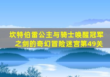 坎特伯雷公主与骑士唤醒冠军之剑的奇幻冒险迷宫第49关