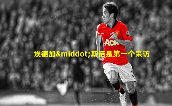 埃德加·斯诺是第一个采访