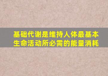 基础代谢是维持人体最基本生命活动所必需的能量消耗