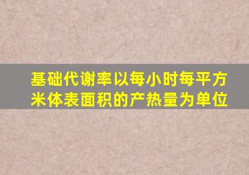 基础代谢率以每小时每平方米体表面积的产热量为单位