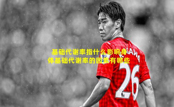 基础代谢率指什么影响身体基础代谢率的因素有哪些