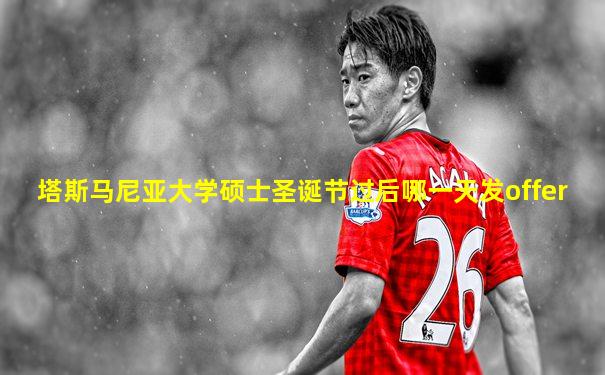 塔斯马尼亚大学硕士圣诞节过后哪一天发offer