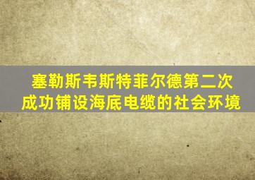塞勒斯韦斯特菲尔德第二次成功铺设海底电缆的社会环境