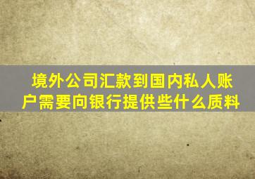 境外公司汇款到国内私人账户需要向银行提供些什么质料