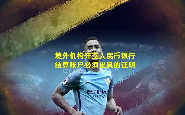 境外机构开立人民币银行结算账户必须出具的证明
