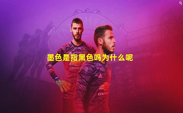 墨色是指黑色吗为什么呢