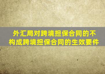 外汇局对跨境担保合同的不构成跨境担保合同的生效要件