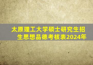 太原理工大学硕士研究生招生思想品德考核表2024年
