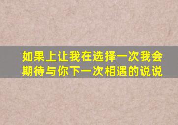 如果上让我在选择一次我会期待与你下一次相遇的说说