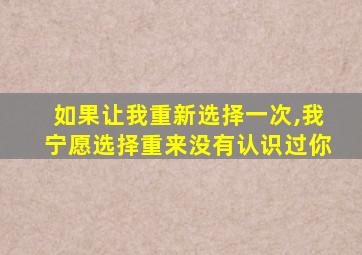 如果让我重新选择一次,我宁愿选择重来没有认识过你