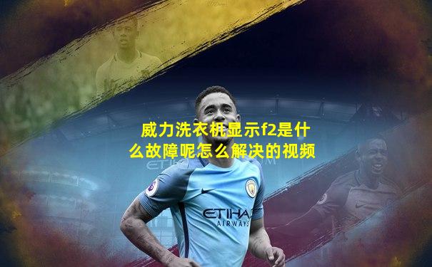 威力洗衣机显示f2是什么故障呢怎么解决的视频