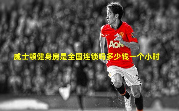 威士顿健身房是全国连锁吗多少钱一个小时