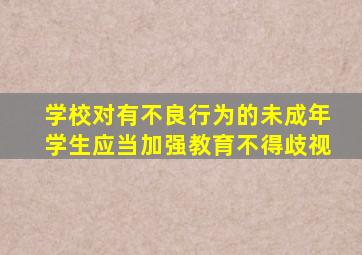 学校对有不良行为的未成年学生应当加强教育不得歧视