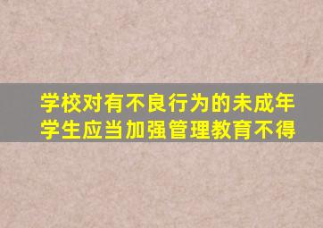 学校对有不良行为的未成年学生应当加强管理教育不得
