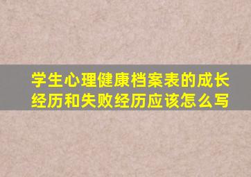 学生心理健康档案表的成长经历和失败经历应该怎么写