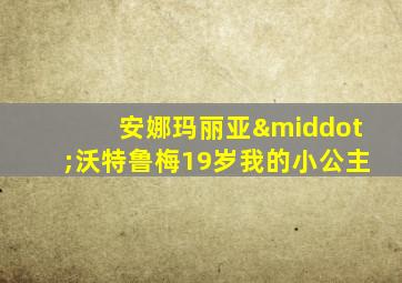 安娜玛丽亚·沃特鲁梅19岁我的小公主