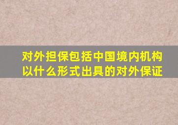 对外担保包括中国境内机构以什么形式出具的对外保证