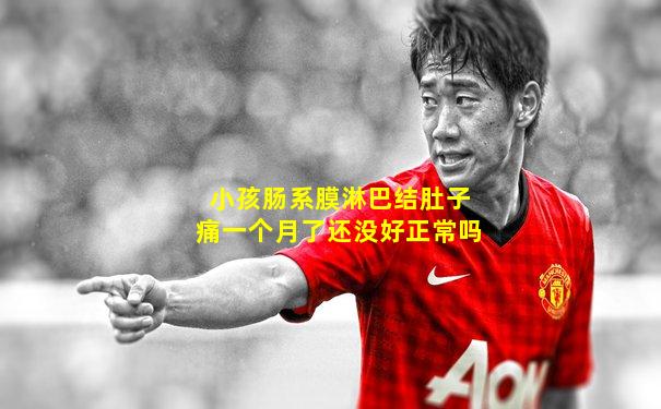 小孩肠系膜淋巴结肚子痛一个月了还没好正常吗