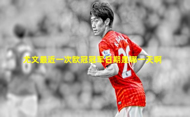尤文最近一次欧冠冠军日期是哪一天啊