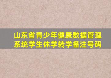 山东省青少年健康数据管理系统学生休学转学备注号码