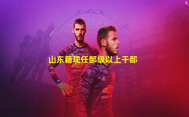 山东籍现任部级以上干部