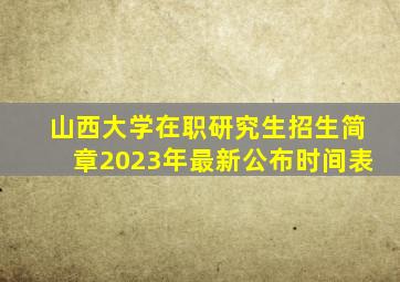 山西大学在职研究生招生简章2023年最新公布时间表