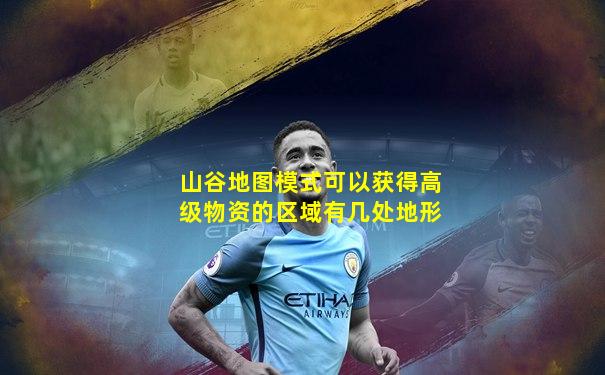 山谷地图模式可以获得高级物资的区域有几处地形