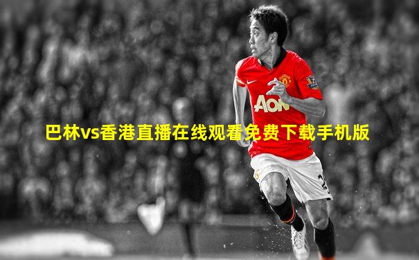 巴林vs香港直播在线观看免费下载手机版