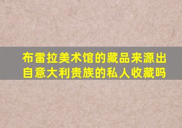 布雷拉美术馆的藏品来源出自意大利贵族的私人收藏吗
