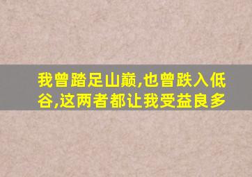 我曾踏足山巅,也曾跌入低谷,这两者都让我受益良多