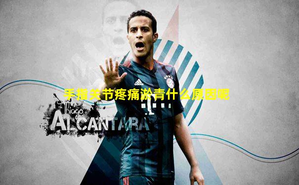 手指关节疼痛淤青什么原因呢