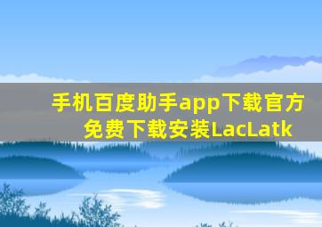 手机百度助手app下载官方免费下载安装LacLatk