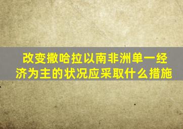 改变撒哈拉以南非洲单一经济为主的状况应采取什么措施